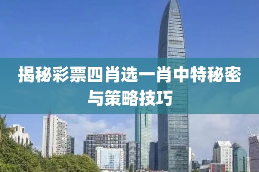 揭秘彩票四肖选一肖中特秘密与策略技巧