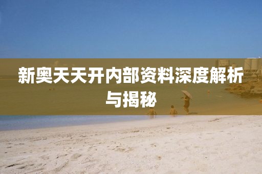 新奥天天开内部资料深度解析与揭秘