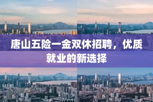 唐山五险一金双休招聘，优质就业的新选择