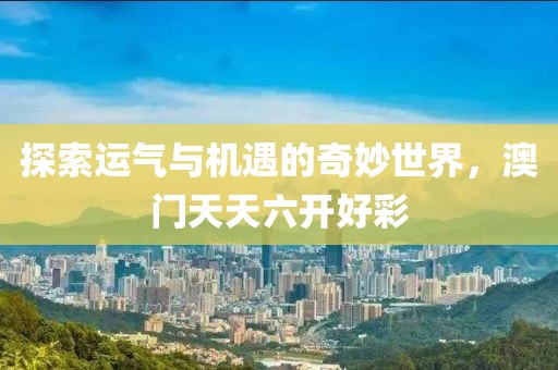 探索运气与机遇的奇妙世界，澳门天天六开好彩
