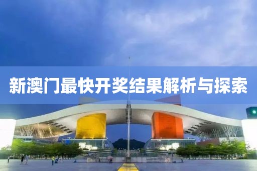 新澳门最快开奖结果解析与探索