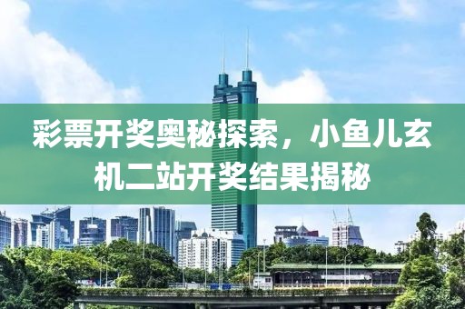 彩票开奖奥秘探索，小鱼儿玄机二站开奖结果揭秘