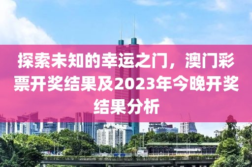 探索未知的幸运之门，澳门彩票开奖结果及2023年今晚开奖结果分析