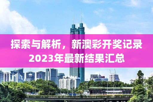 探索与解析，新澳彩开奖记录2023年最新结果汇总