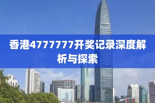 香港4777777开奖记录深度解析与探索