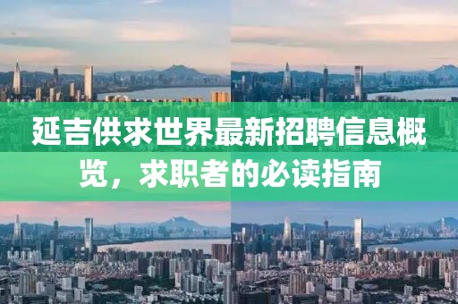延吉供求世界最新招聘信息概览，求职者的必读指南