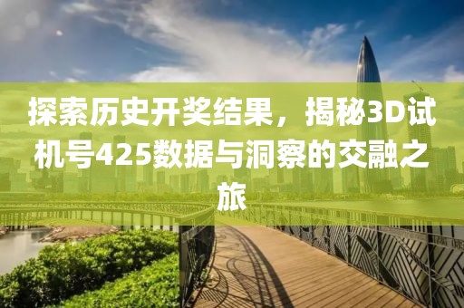 探索历史开奖结果，揭秘3D试机号425数据与洞察的交融之旅
