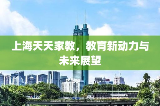 上海天天家教，教育新动力与未来展望