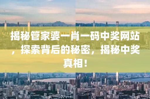 揭秘管家婆一肖一码中奖网站，探索背后的秘密，揭秘中奖真相！