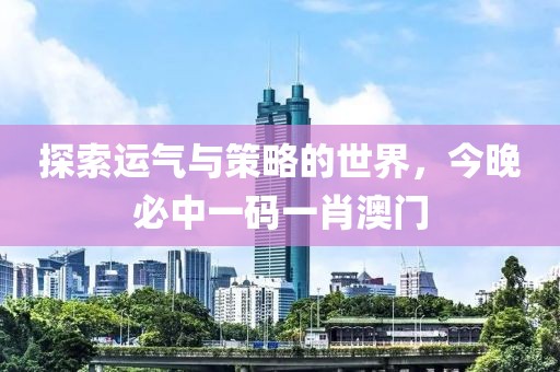 探索运气与策略的世界，今晚必中一码一肖澳门