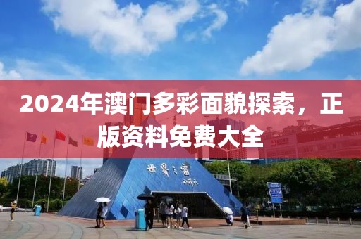 2024年澳门多彩面貌探索，正版资料免费大全