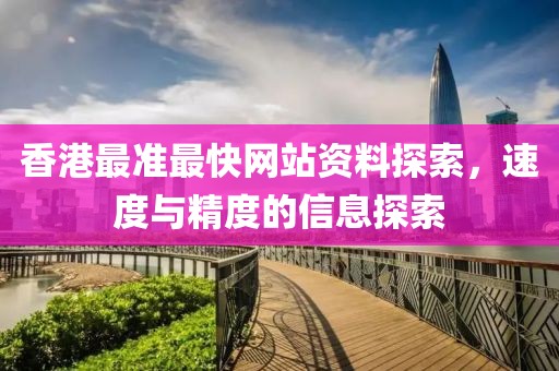 香港最准最快网站资料探索，速度与精度的信息探索