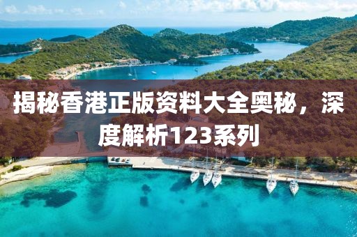 揭秘香港正版资料大全奥秘，深度解析123系列