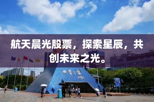 航天晨光股票，探索星辰，共创未来之光。