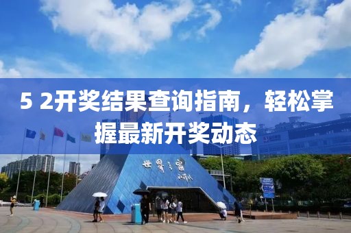 5 2开奖结果查询指南，轻松掌握最新开奖动态