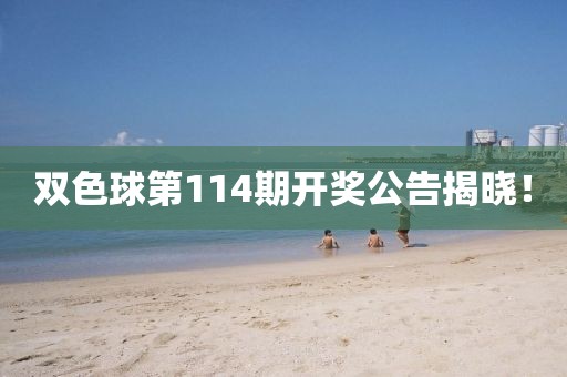 双色球第114期开奖公告揭晓！