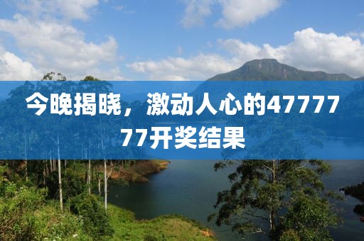 今晚揭晓，激动人心的4777777开奖结果