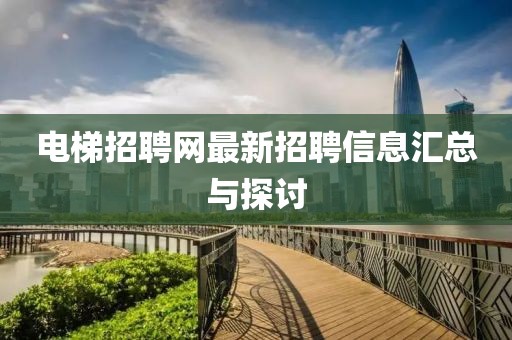 电梯招聘网最新招聘信息汇总与探讨