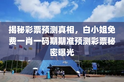 揭秘彩票预测真相，白小姐免费一肖一码期期准预测彩票秘密曝光