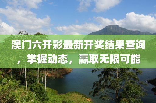 澳门六开彩最新开奖结果查询，掌握动态，赢取无限可能