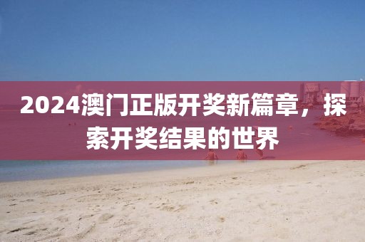 2024澳门正版开奖新篇章，探索开奖结果的世界