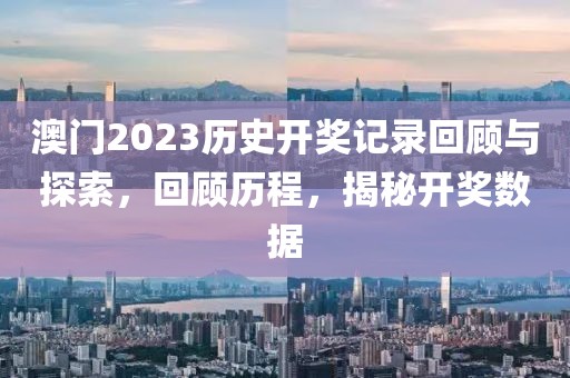 澳门2023历史开奖记录回顾与探索，回顾历程，揭秘开奖数据
