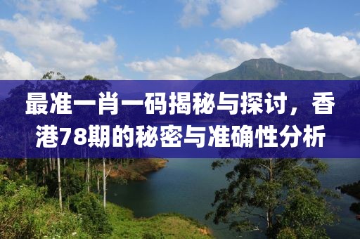 最准一肖一码揭秘与探讨，香港78期的秘密与准确性分析