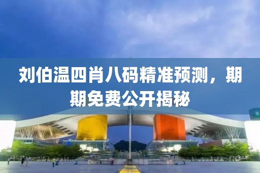 刘伯温四肖八码精准预测，期期免费公开揭秘