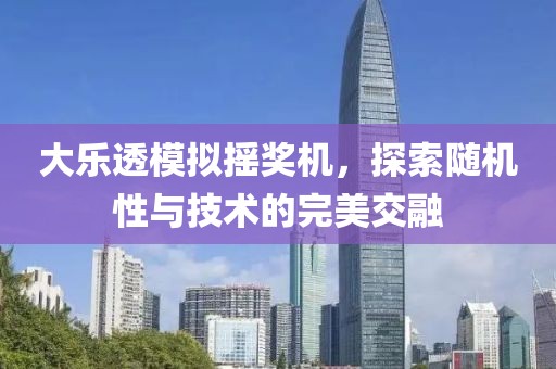 大乐透模拟摇奖机，探索随机性与技术的完美交融