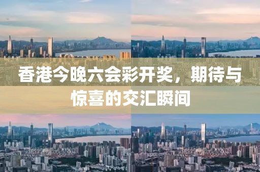 香港今晚六会彩开奖，期待与惊喜的交汇瞬间