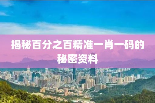 揭秘百分之百精准一肖一码的秘密资料
