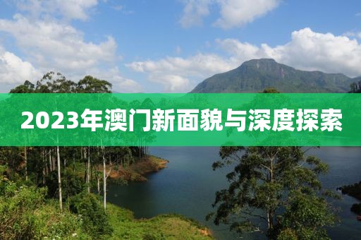2023年澳门新面貌与深度探索