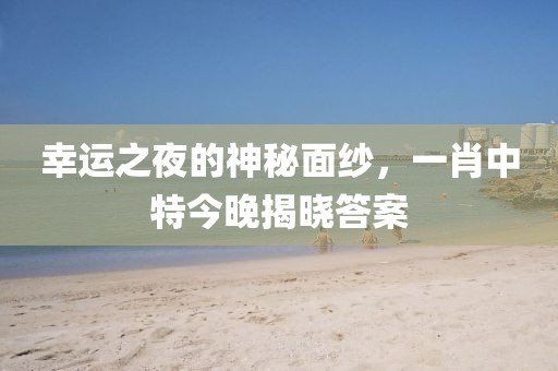 幸运之夜的神秘面纱，一肖中特今晚揭晓答案