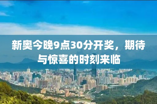 新奥今晚9点30分开奖，期待与惊喜的时刻来临