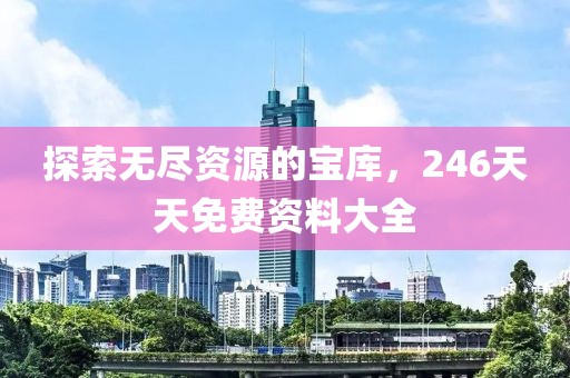 探索无尽资源的宝库，246天天免费资料大全