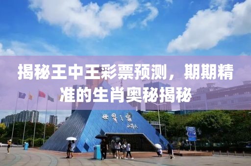 揭秘王中王彩票预测，期期精准的生肖奥秘揭秘