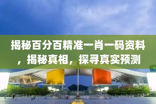 揭秘百分百精准一肖一码资料，揭秘真相，探寻真实预测