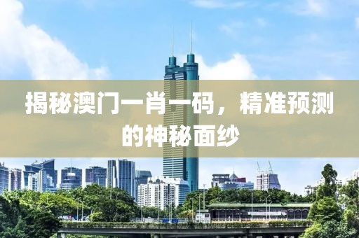 揭秘澳门一肖一码，精准预测的神秘面纱