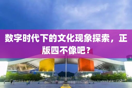 数字时代下的文化现象探索，正版四不像吧？