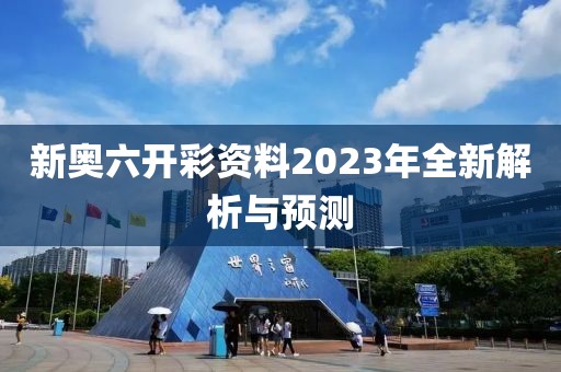 新奥六开彩资料2023年全新解析与预测