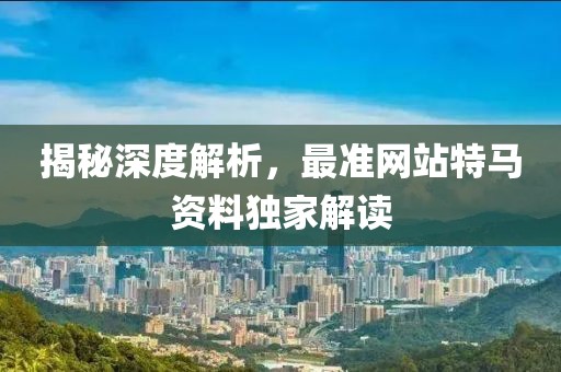 揭秘深度解析，最准网站特马资料独家解读
