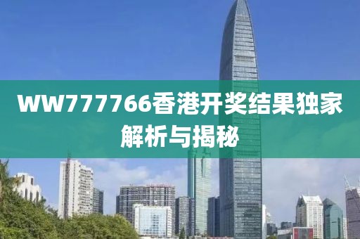 WW777766香港开奖结果独家解析与揭秘