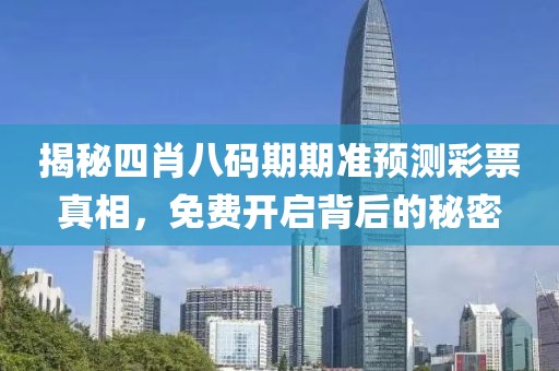 揭秘四肖八码期期准预测彩票真相，免费开启背后的秘密