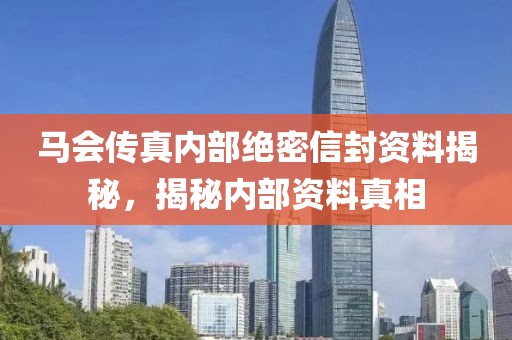 马会传真内部绝密信封资料揭秘，揭秘内部资料真相