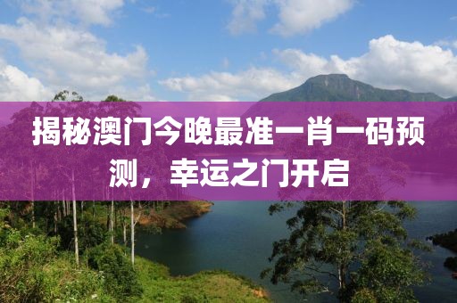 揭秘澳门今晚最准一肖一码预测，幸运之门开启