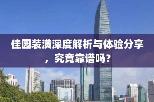 佳园装潢深度解析与体验分享，究竟靠谱吗？