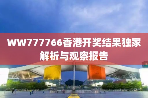 WW777766香港开奖结果独家解析与观察报告