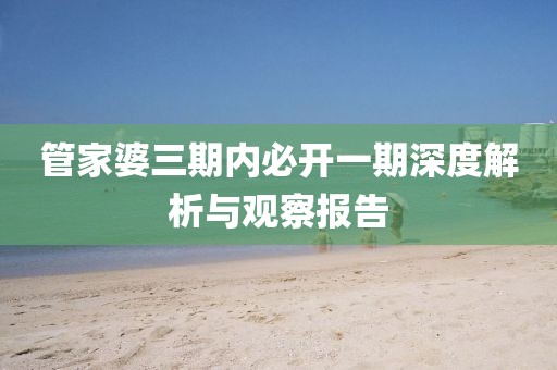 管家婆三期内必开一期深度解析与观察报告