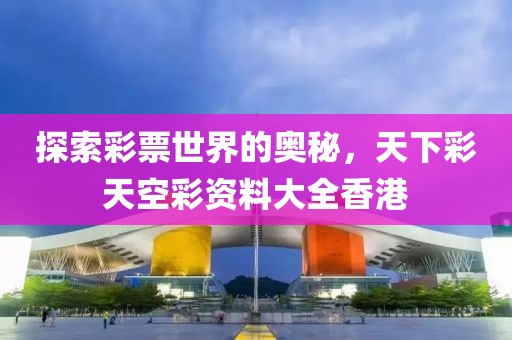 探索彩票世界的奥秘，天下彩天空彩资料大全香港