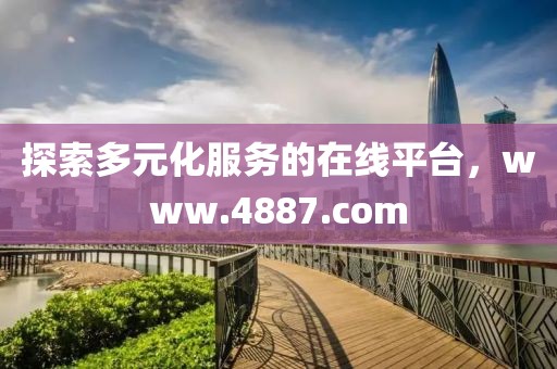 探索多元化服务的在线平台，www.4887.com
